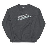 And That's on Periodontal Unisex Sweatshirt